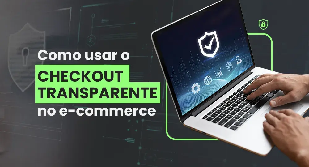 Checkout transparente: o que é e como configurar na sua loja